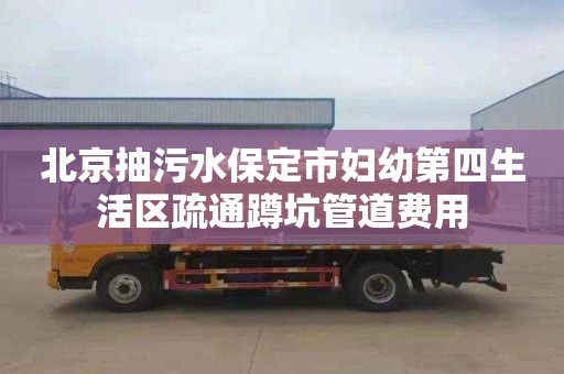 北京抽污水保定市妇幼第四生活区疏通蹲坑管道费用