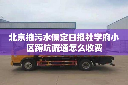 北京抽污水保定日报社学府小区蹲坑疏通怎么收费