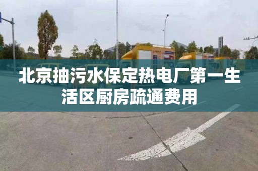 北京抽污水保定热电厂第一生活区厨房疏通费用