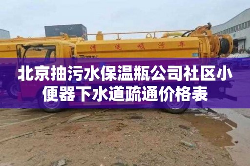 北京抽污水保温瓶公司社区小便器下水道疏通价格表