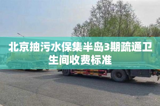 北京抽污水保集半岛3期疏通卫生间收费标准