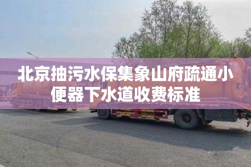 北京抽污水保集象山府疏通小便器下水道收费标准
