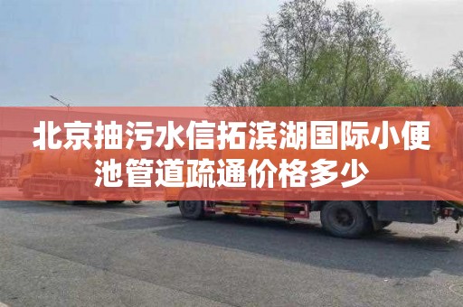 北京抽污水信拓滨湖国际小便池管道疏通价格多少