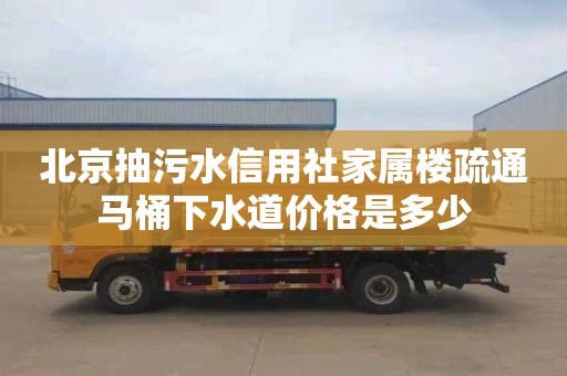 北京抽污水信用社家属楼疏通马桶下水道价格是多少