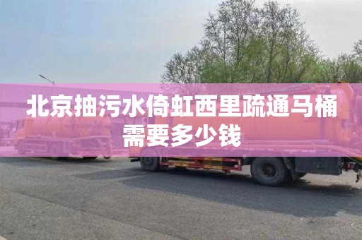 北京抽污水倚虹西里疏通马桶需要多少钱