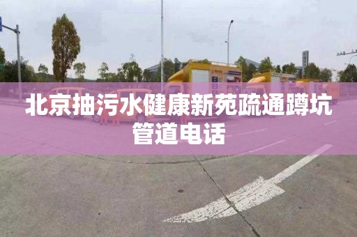北京抽污水健康新苑疏通蹲坑管道电话