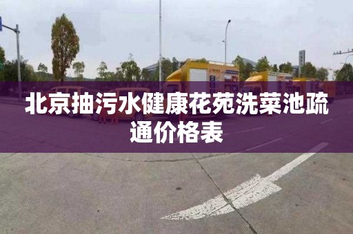 北京抽污水健康花苑洗菜池疏通价格表