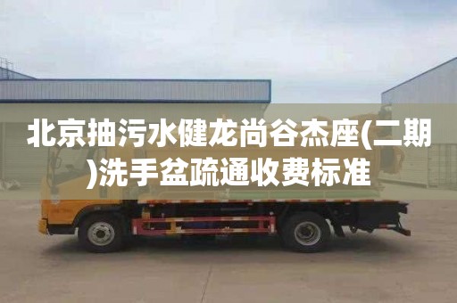 北京抽污水健龙尚谷杰座(二期)洗手盆疏通收费标准