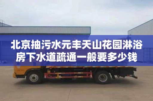 北京抽污水元丰天山花园淋浴房下水道疏通一般要多少钱
