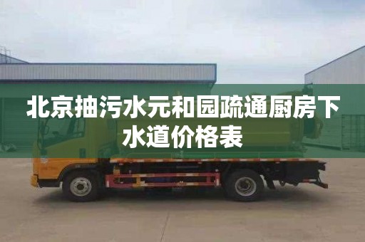 北京抽污水元和园疏通厨房下水道价格表