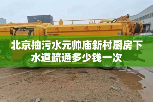 北京抽污水元帅庙新村厨房下水道疏通多少钱一次