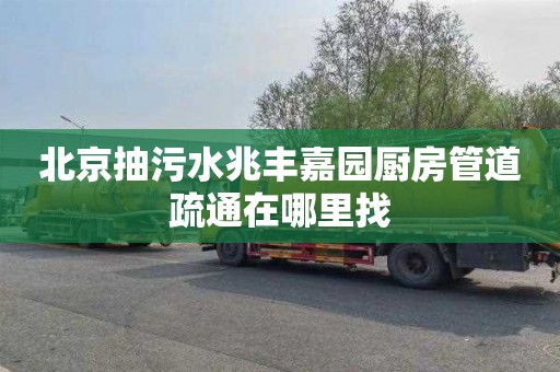 北京抽污水兆丰嘉园厨房管道疏通在哪里找