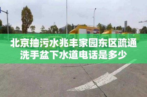 北京抽污水兆丰家园东区疏通洗手盆下水道电话是多少