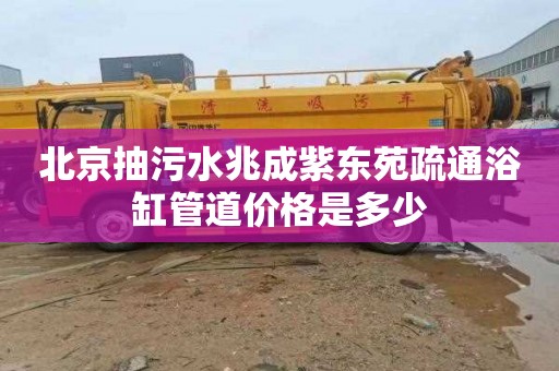北京抽污水兆成紫东苑疏通浴缸管道价格是多少