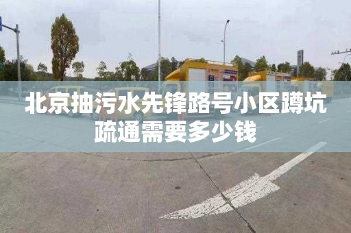 北京抽污水先锋路号小区蹲坑疏通需要多少钱
