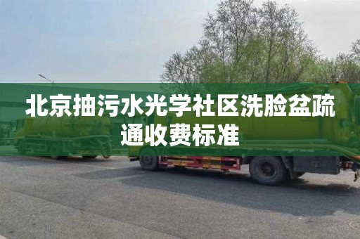 北京抽污水光学社区洗脸盆疏通收费标准