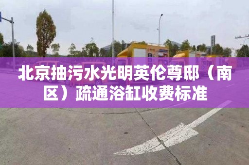 北京抽污水光明英伦尊邸（南区）疏通浴缸收费标准