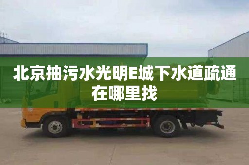 北京抽污水光明E城下水道疏通在哪里找