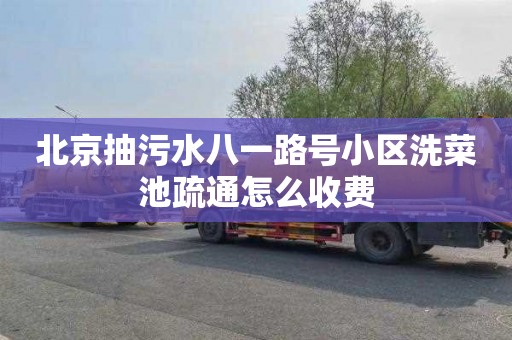 北京抽污水八一路号小区洗菜池疏通怎么收费