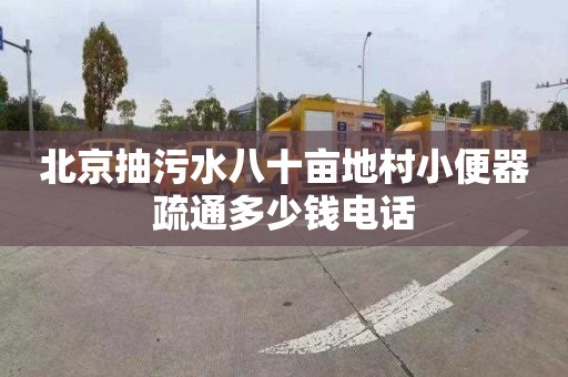 北京抽污水八十亩地村小便器疏通多少钱电话