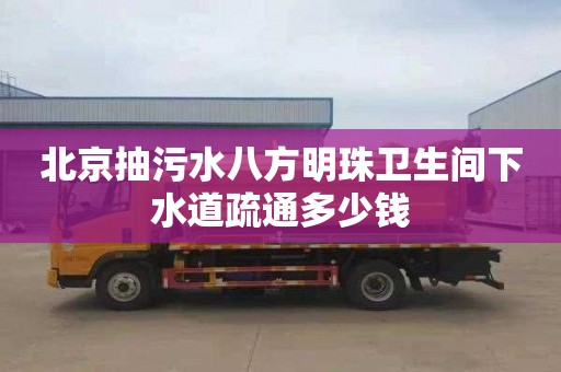 北京抽污水八方明珠卫生间下水道疏通多少钱