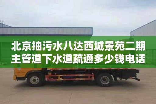 北京抽污水八达西城景苑二期主管道下水道疏通多少钱电话