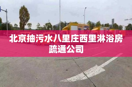 北京抽污水八里庄西里淋浴房疏通公司