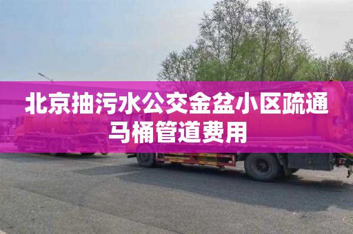 北京抽污水公交金盆小区疏通马桶管道费用