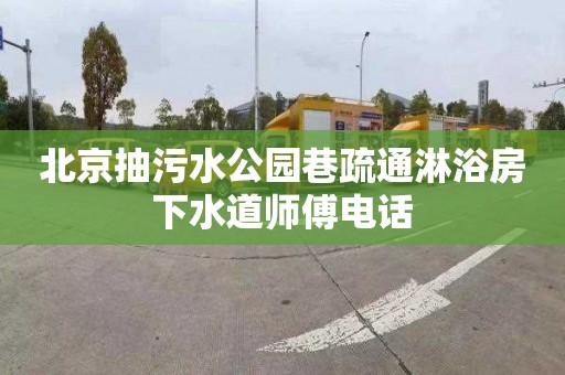 北京抽污水公园巷疏通淋浴房下水道师傅电话