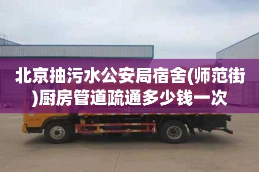 北京抽污水公安局宿舍(师范街)厨房管道疏通多少钱一次