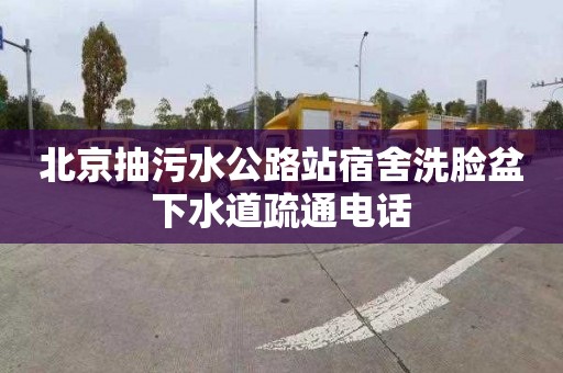 北京抽污水公路站宿舍洗脸盆下水道疏通电话