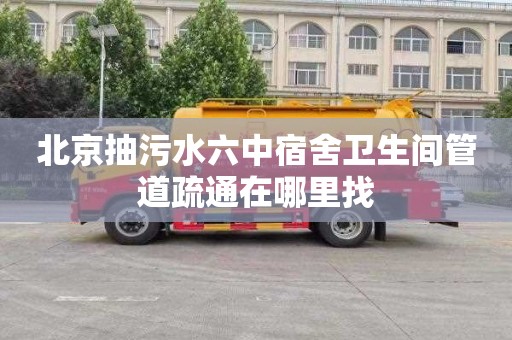 北京抽污水六中宿舍卫生间管道疏通在哪里找