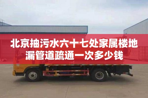北京抽污水六十七处家属楼地漏管道疏通一次多少钱