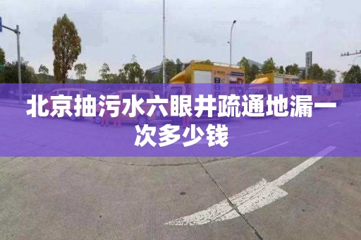 北京抽污水六眼井疏通地漏一次多少钱