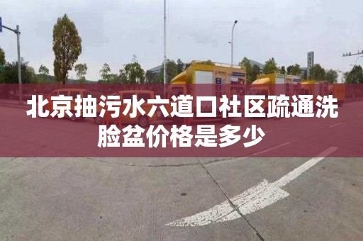 北京抽污水六道口社区疏通洗脸盆价格是多少