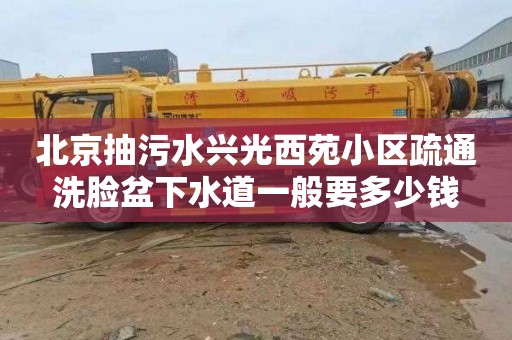 北京抽污水兴光西苑小区疏通洗脸盆下水道一般要多少钱