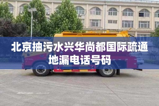 北京抽污水兴华尚都国际疏通地漏电话号码