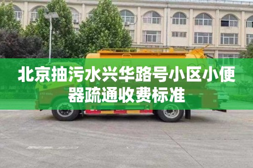 北京抽污水兴华路号小区小便器疏通收费标准