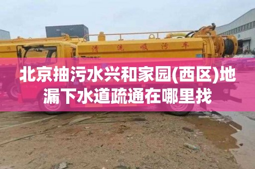 北京抽污水兴和家园(西区)地漏下水道疏通在哪里找