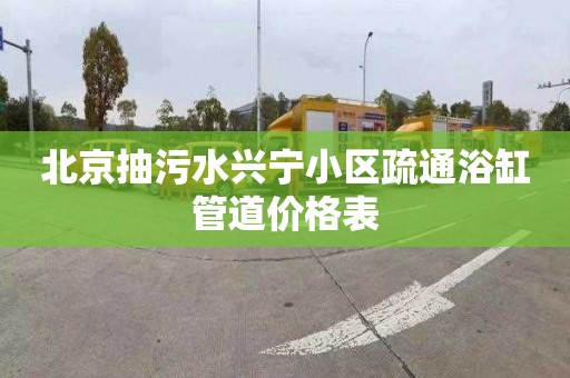 北京抽污水兴宁小区疏通浴缸管道价格表