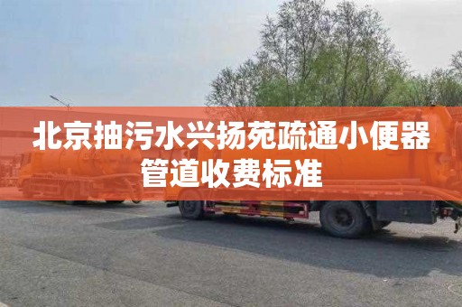 北京抽污水兴扬苑疏通小便器管道收费标准