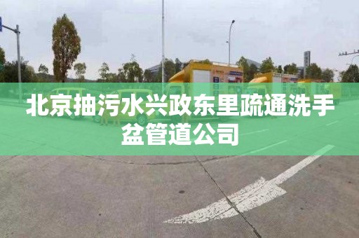 北京抽污水兴政东里疏通洗手盆管道公司