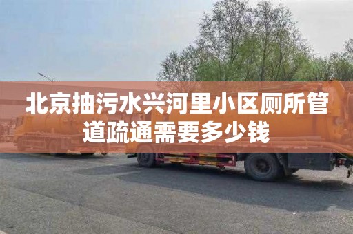 北京抽污水兴河里小区厕所管道疏通需要多少钱