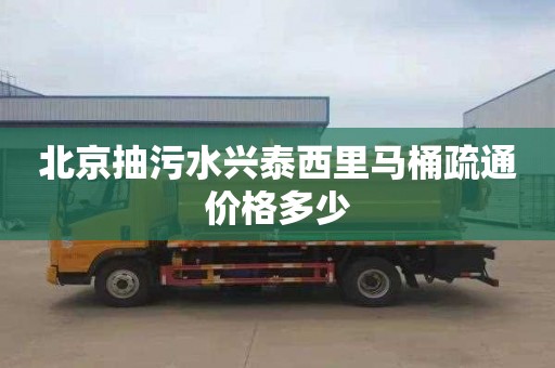 北京抽污水兴泰西里马桶疏通价格多少