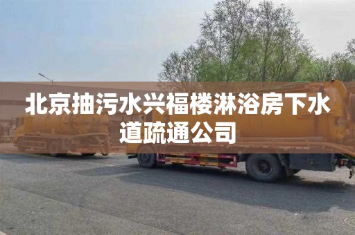 北京抽污水兴福楼淋浴房下水道疏通公司