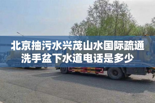 北京抽污水兴茂山水国际疏通洗手盆下水道电话是多少
