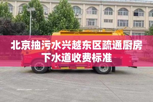北京抽污水兴越东区疏通厨房下水道收费标准