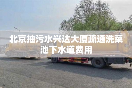 北京抽污水兴达大厦疏通洗菜池下水道费用