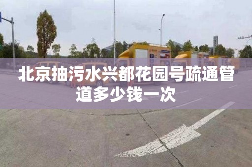北京抽污水兴都花园号疏通管道多少钱一次
