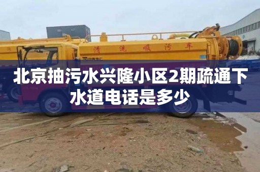 北京抽污水兴隆小区2期疏通下水道电话是多少